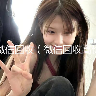 微信回收(微信回收高价秒结平台)